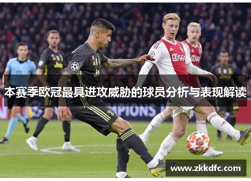 本赛季欧冠最具进攻威胁的球员分析与表现解读