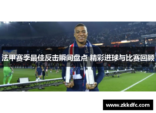 法甲赛季最佳反击瞬间盘点 精彩进球与比赛回顾