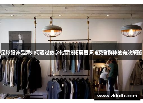 足球服饰品牌如何通过数字化营销拓展更多消费者群体的有效策略