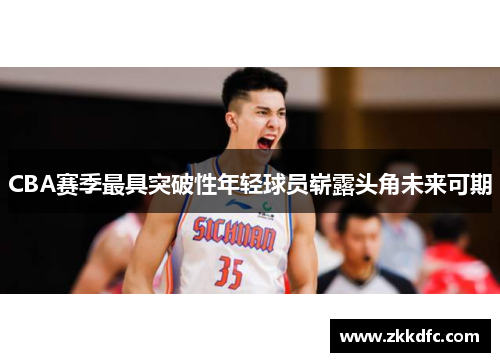 CBA赛季最具突破性年轻球员崭露头角未来可期