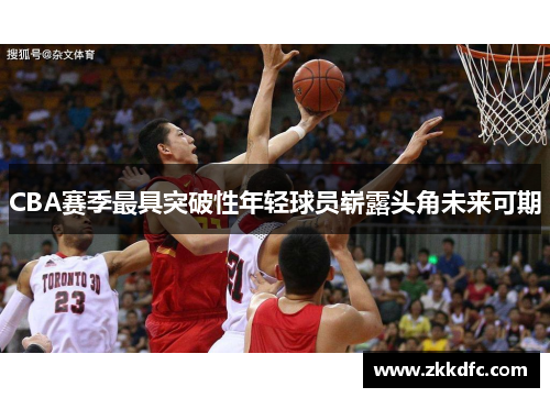 CBA赛季最具突破性年轻球员崭露头角未来可期