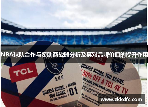 NBA球队合作与赞助商战略分析及其对品牌价值的提升作用