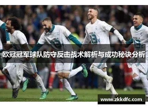 欧冠冠军球队防守反击战术解析与成功秘诀分析