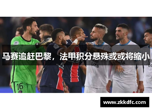 马赛追赶巴黎，法甲积分悬殊或或将缩小